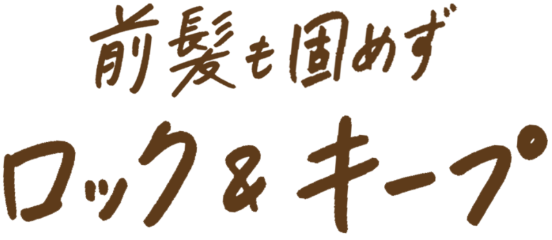 前髪も固めずロック＆キープ