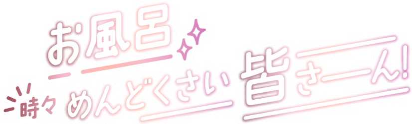 お風呂、時々面倒くさいみなさーん！